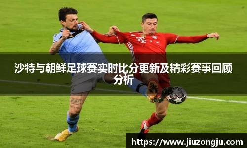 沙特与朝鲜足球赛实时比分更新及精彩赛事回顾分析
