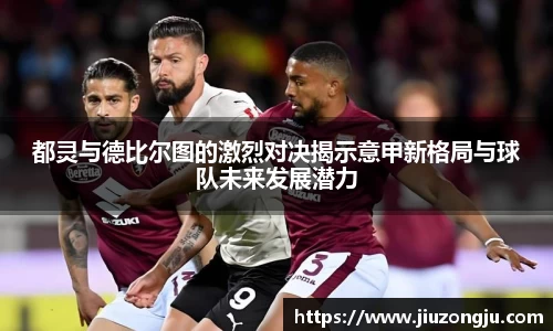 都灵与德比尔图的激烈对决揭示意甲新格局与球队未来发展潜力