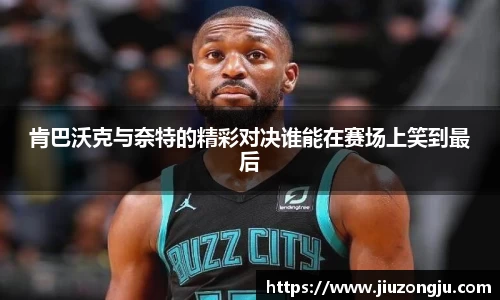 肯巴沃克与奈特的精彩对决谁能在赛场上笑到最后