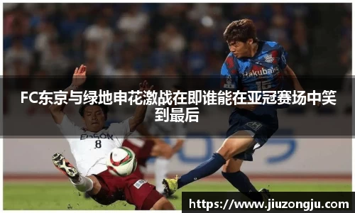 FC东京与绿地申花激战在即谁能在亚冠赛场中笑到最后