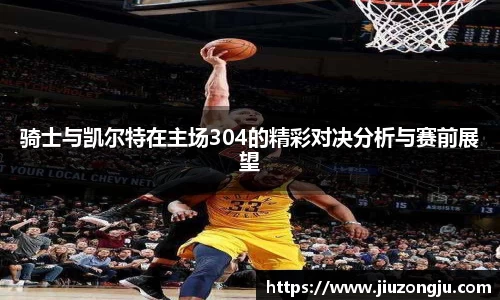 骑士与凯尔特在主场304的精彩对决分析与赛前展望