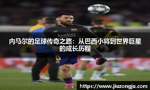 内马尔的足球传奇之路：从巴西小将到世界巨星的成长历程